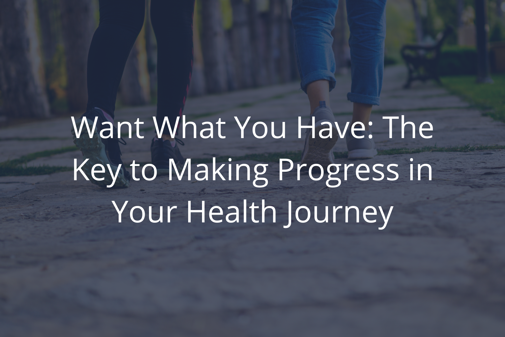 Want What You Have: The Key to Making Progress in Your Health Journey